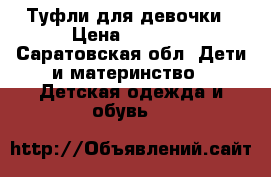 Туфли для девочки › Цена ­ 1 300 - Саратовская обл. Дети и материнство » Детская одежда и обувь   